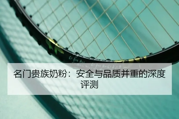 名门贵族奶粉：安全与品质并重的深度评测 | PG