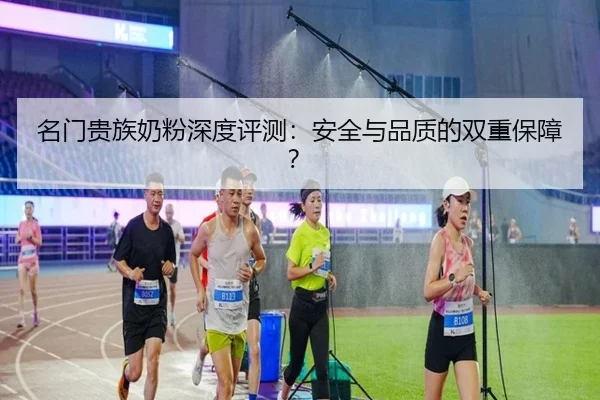 名门贵族奶粉深度评测：安全与品质的双重保障？ | PG