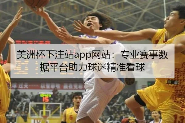 美洲杯下注站app网站：专业赛事数据平台助力球迷精准看球